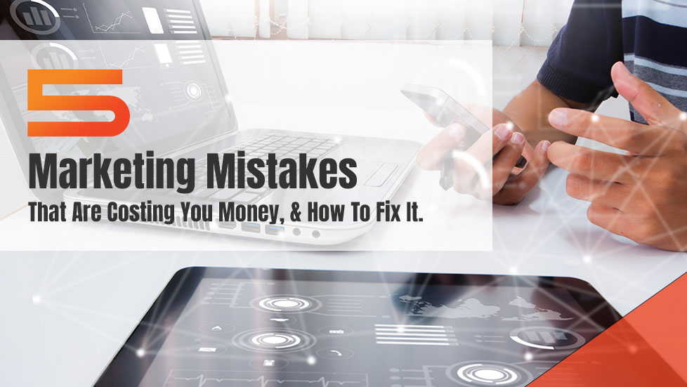5 Marketing Mistakes That Are Costing You Money, & How to Fix It